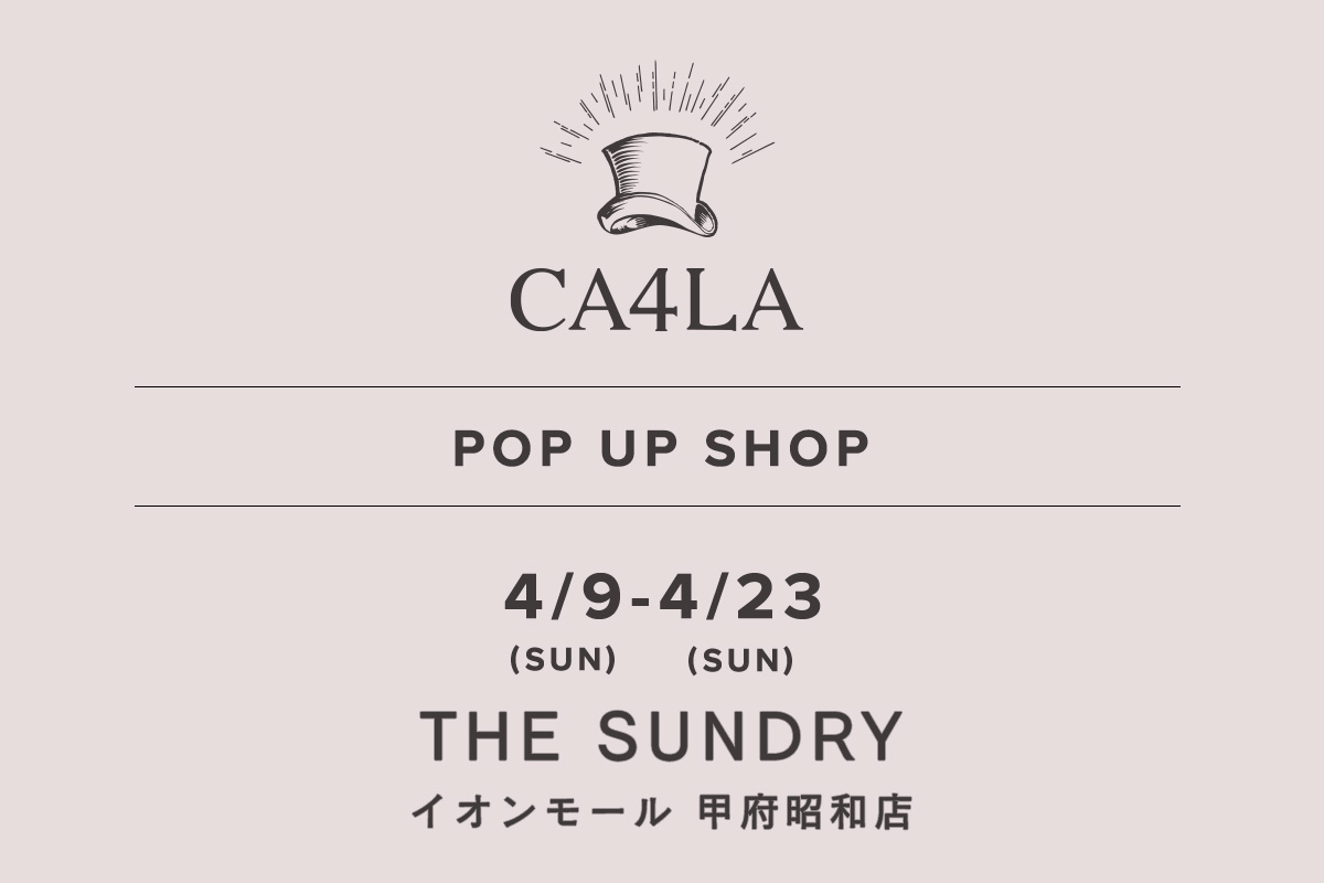 THE SUNDRY Kofu Showa Store / CA4LA POP UP SHOP-4/9 (Sunday) - 4/23 (Sunday)-